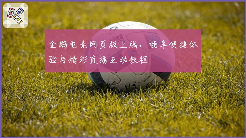 企鹅电竞网页版上线，畅享便捷体验与精彩直播互动教程