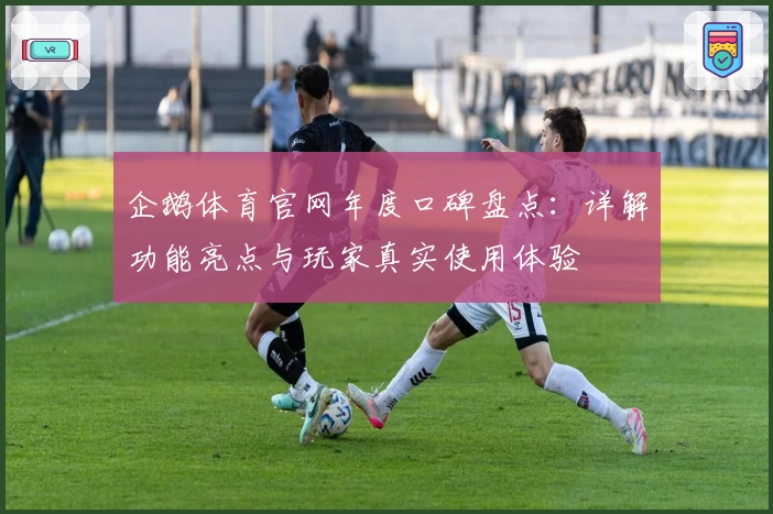 企鹅体育官网年度口碑盘点:详解功能亮点与玩家真实使用体验