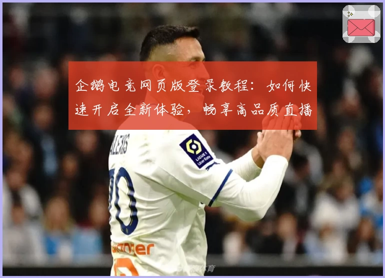 企鹅电竞网页版登录教程：如何快速开启全新体验，畅享高品质直播互动