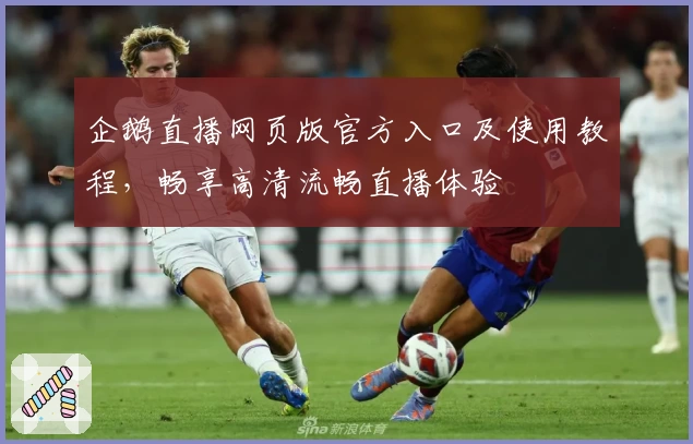 企鹅直播网页版官方入口及使用教程，畅享高清流畅直播体验