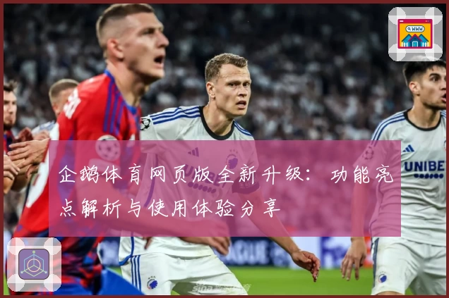 企鹅体育网页版全新升级：功能亮点解析与使用体验分享