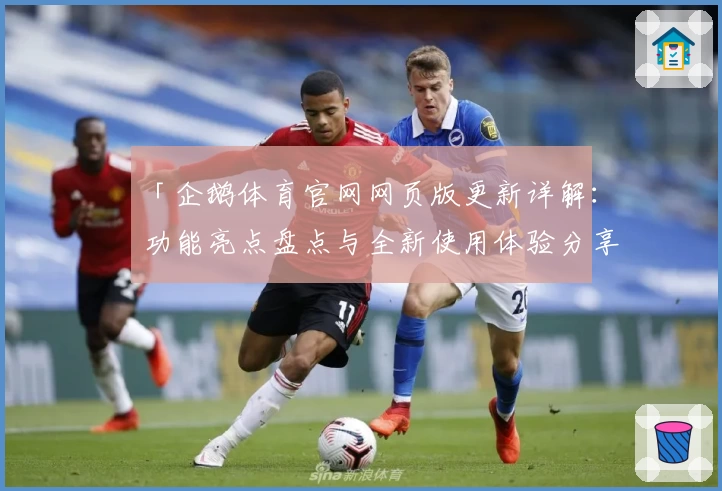 「企鹅体育官网网页版更新详解：功能亮点盘点与全新使用体验分享」