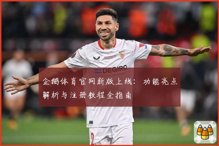 企鹅体育官网新版上线：功能亮点解析与注册教程全指南