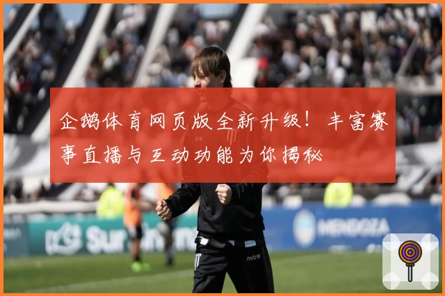 企鹅体育网页版全新升级！丰富赛事直播与互动功能为你揭秘