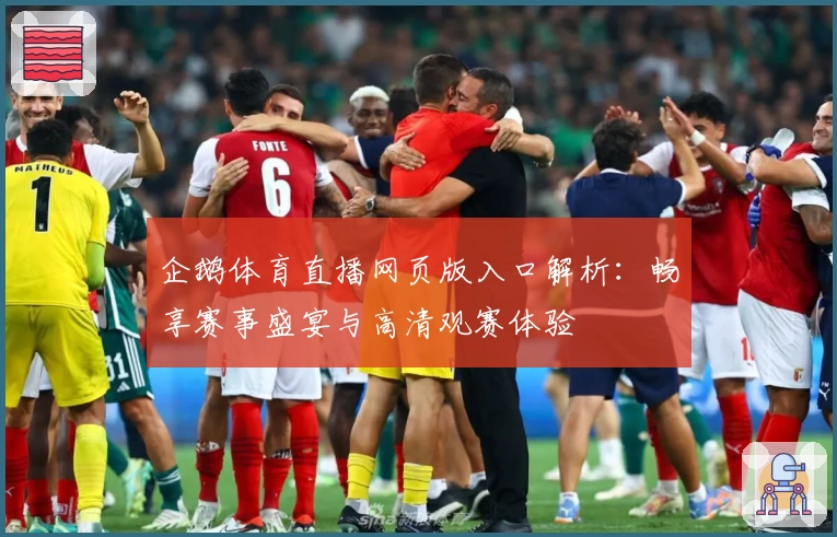 企鹅体育直播网页版入口解析：畅享赛事盛宴与高清观赛体验