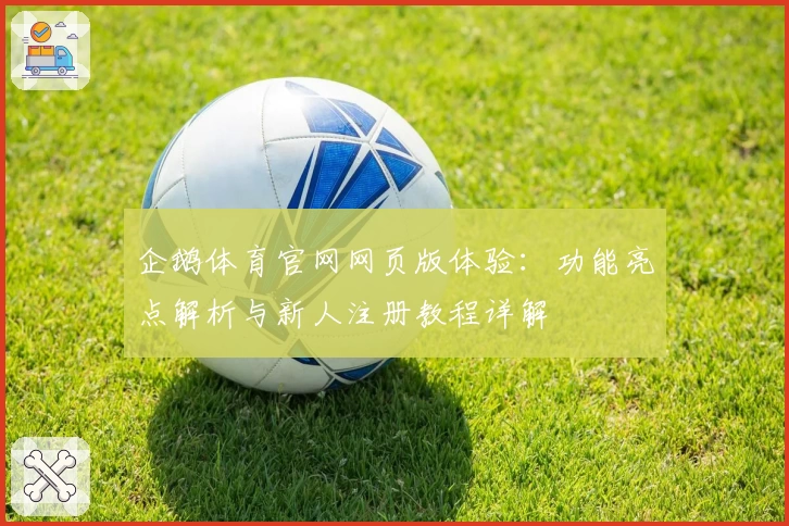 企鹅体育官网网页版体验：功能亮点解析与新人注册教程详解