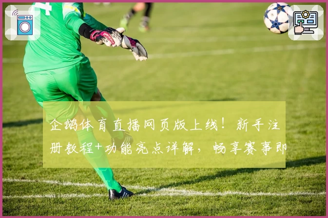 企鹅体育直播网页版上线！新手注册教程+功能亮点详解，畅享赛事即时观看体验