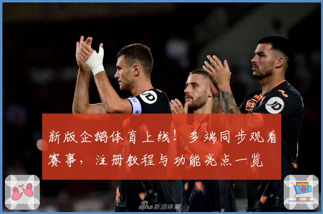 新版企鹅体育上线！多端同步观看赛事，注册教程与功能亮点一览