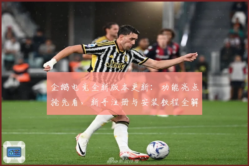 企鹅电竞全新版本更新：功能亮点抢先看，新手注册与安装教程全解析