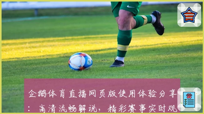 企鹅体育直播网页版使用体验分享：高清流畅解说，精彩赛事实时观看攻略