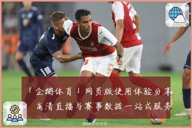 「企鹅体育」网页版使用体验分享：高清直播与赛事数据一站式服务