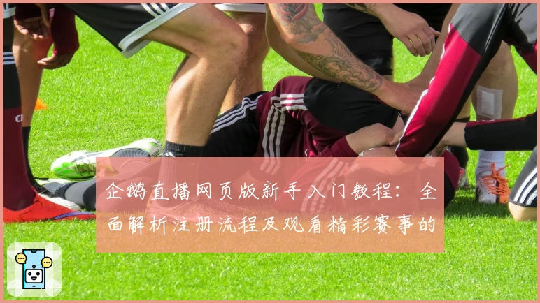 企鹅直播网页版新手入门教程：全面解析注册流程及观看精彩赛事的方法