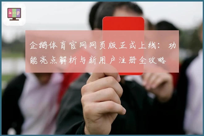 企鹅体育官网网页版正式上线:功能亮点解析与新用户注册全攻略