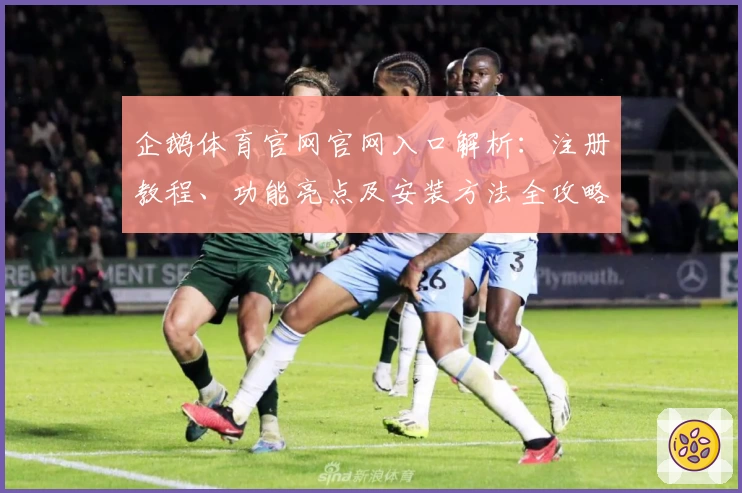 企鹅体育官网官网入口解析:注册教程、功能亮点及安装方法全攻略