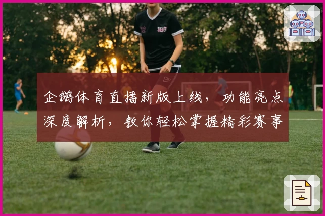 企鹅体育直播新版上线，功能亮点深度解析，教你轻松掌握精彩赛事观看技巧