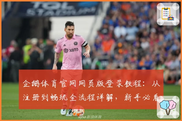 企鹅体育官网网页版登录教程：从注册到畅玩全流程详解，新手必看指南
