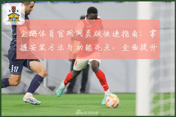 企鹅体育官网网页版快速指南：掌握安装方法与功能亮点，全面提升使用体验