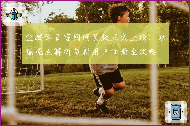 企鹅体育官网网页版正式上线:功能亮点解析与新用户注册全攻略