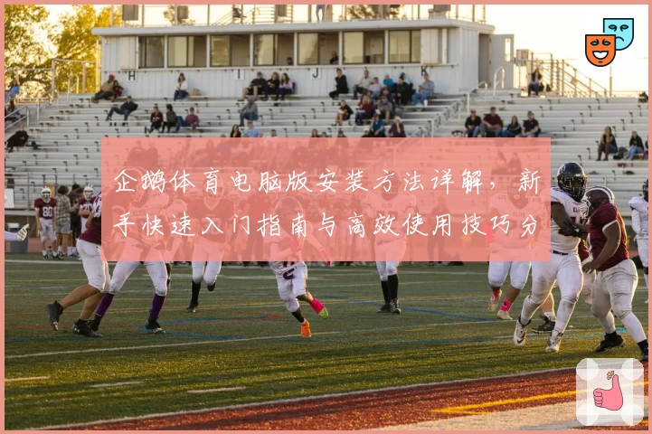 企鹅体育电脑版安装方法详解，新手快速入门指南与高效使用技巧分享