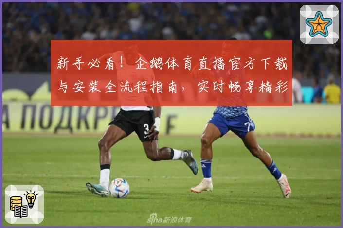 新手必看！企鹅体育直播官方下载与安装全流程指南，实时畅享精彩赛事