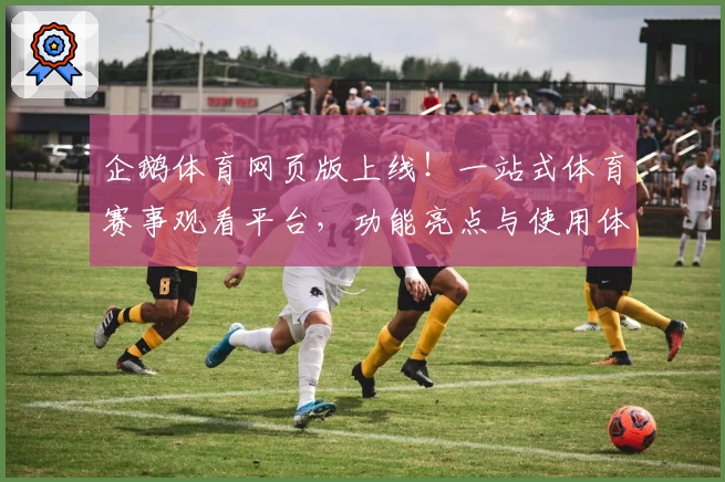 企鹅体育网页版上线！一站式体育赛事观看平台，功能亮点与使用体验详解