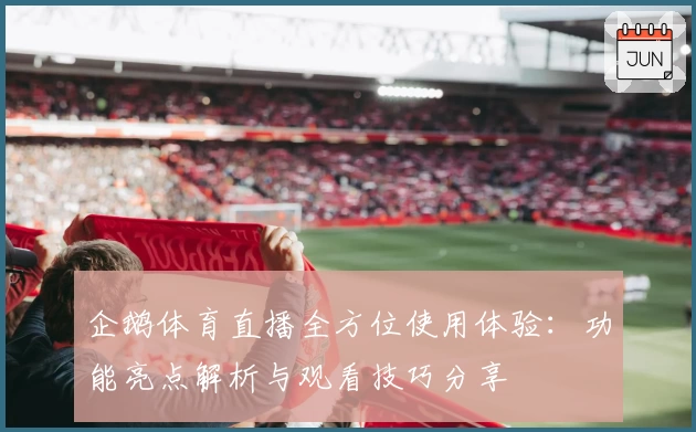 企鹅体育直播全方位使用体验:功能亮点解析与观看技巧分享